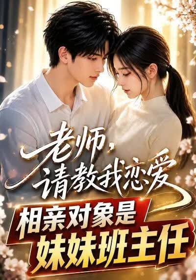 老师，请教我恋爱：相亲对象是妹妹班主任(全集)